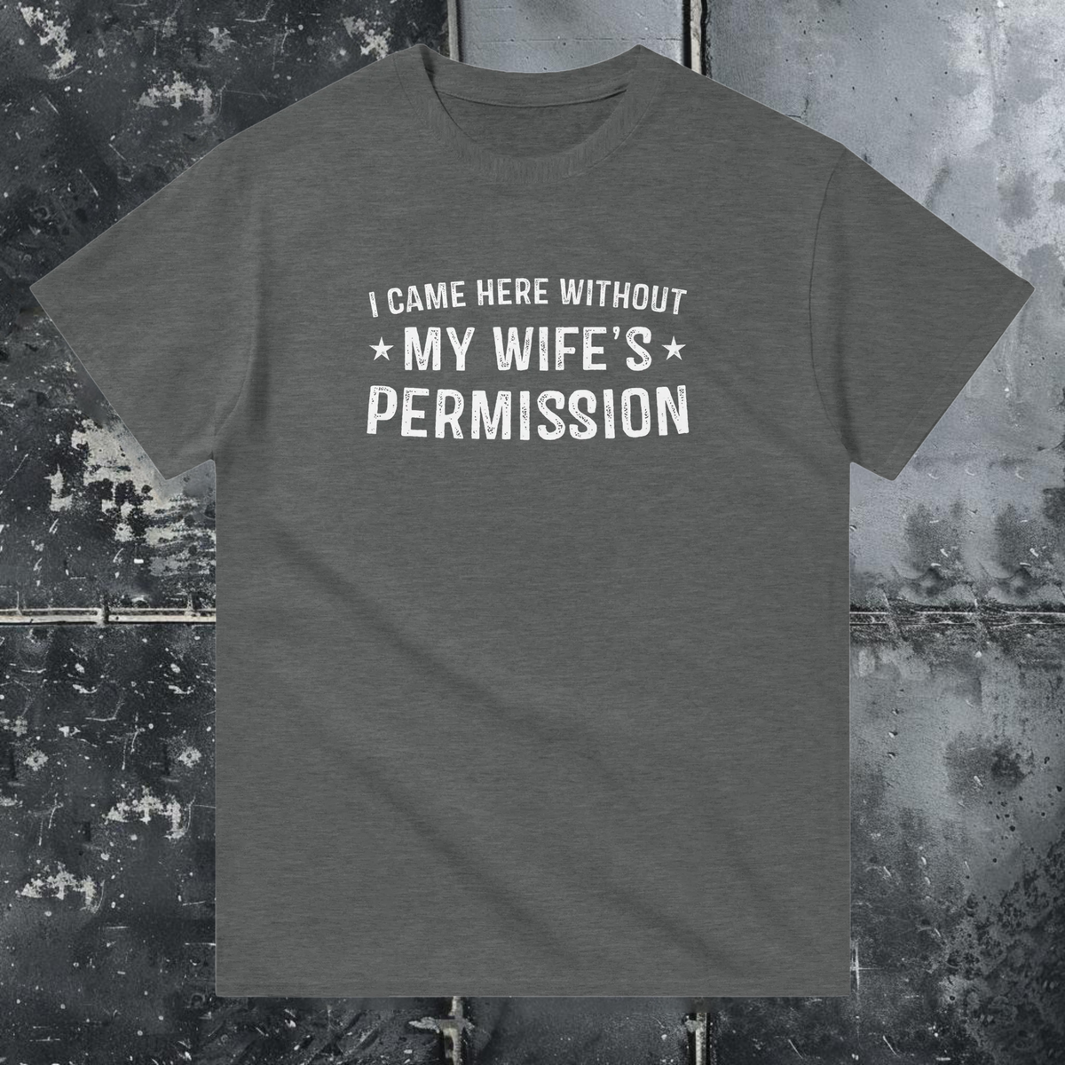 I Came Here Without My Wife's Permission - T-Shirt